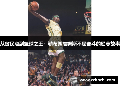 从贫民窟到篮球之王：勒布朗詹姆斯不屈奋斗的励志故事