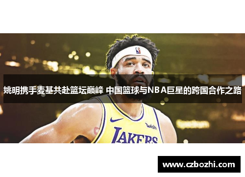 姚明携手麦基共赴篮坛巅峰 中国篮球与NBA巨星的跨国合作之路