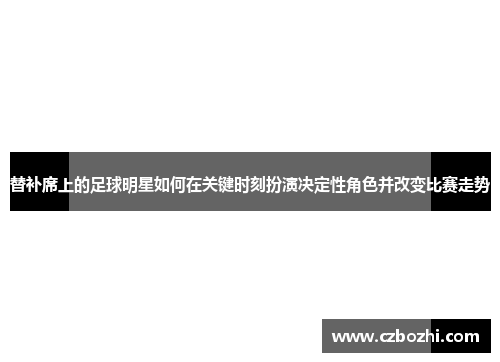 替补席上的足球明星如何在关键时刻扮演决定性角色并改变比赛走势