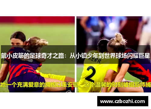 戴小皮筋的足球奇才之路：从小镇少年到世界球场闪耀巨星