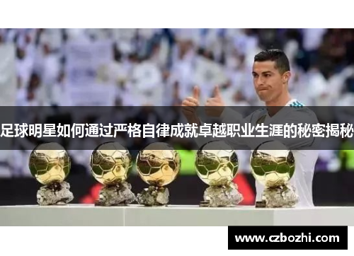 足球明星如何通过严格自律成就卓越职业生涯的秘密揭秘