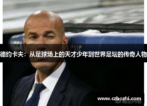 德约卡夫：从足球场上的天才少年到世界足坛的传奇人物