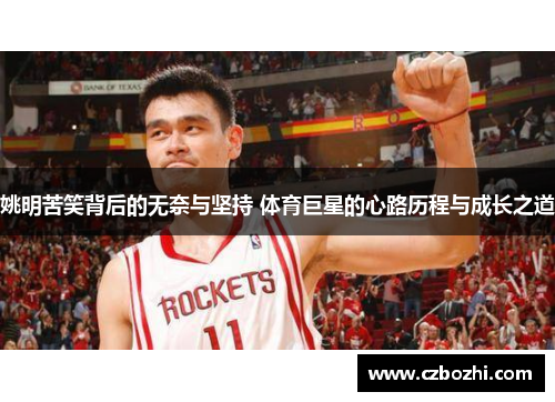 姚明苦笑背后的无奈与坚持 体育巨星的心路历程与成长之道