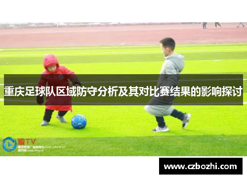 重庆足球队区域防守分析及其对比赛结果的影响探讨