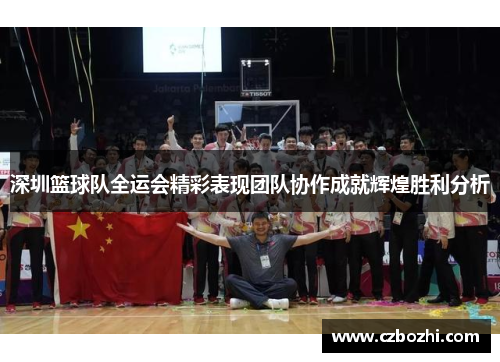 深圳篮球队全运会精彩表现团队协作成就辉煌胜利分析