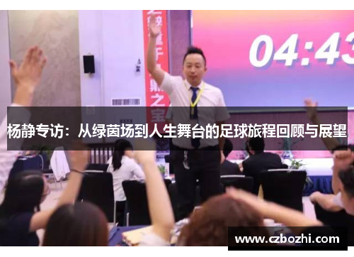 杨静专访：从绿茵场到人生舞台的足球旅程回顾与展望