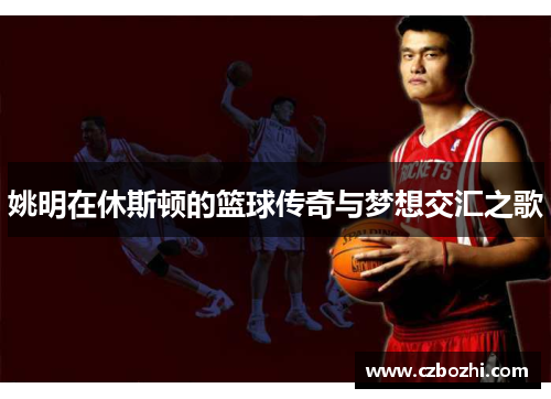 姚明在休斯顿的篮球传奇与梦想交汇之歌
