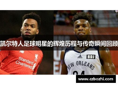 凯尔特人足球明星的辉煌历程与传奇瞬间回顾