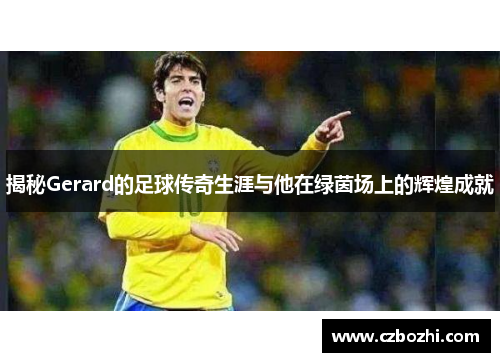 揭秘Gerard的足球传奇生涯与他在绿茵场上的辉煌成就