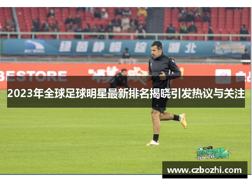 2023年全球足球明星最新排名揭晓引发热议与关注