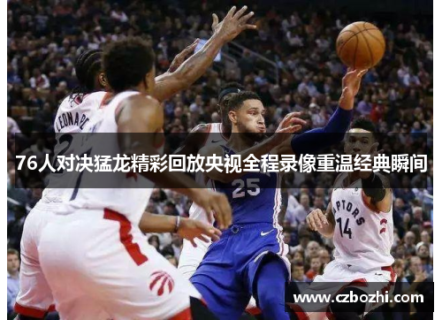 76人对决猛龙精彩回放央视全程录像重温经典瞬间