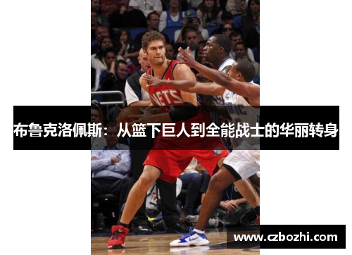 布鲁克洛佩斯：从篮下巨人到全能战士的华丽转身