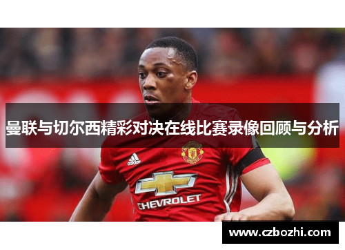 曼联与切尔西精彩对决在线比赛录像回顾与分析
