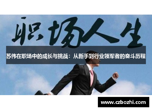 苏伟在职场中的成长与挑战：从新手到行业领军者的奋斗历程